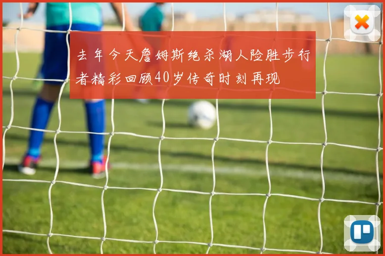 去年今天詹姆斯绝杀湖人险胜步行者精彩回顾40岁传奇时刻再现