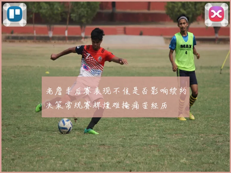 老詹季后赛表现不佳是否影响续约决策常规赛辉煌难掩痛苦经历