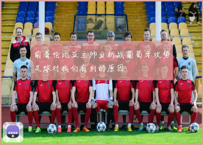 前哥伦比亚主帅分析战葡萄牙攻势足球对我们有利的原因