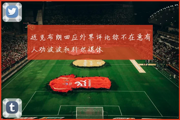 迈克布朗回应外界评论称不在意有人劝波波和科尔退休