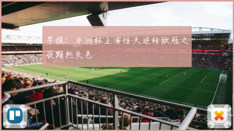 早报：非洲杯上演惊天逆转欧冠之夜黯然失色