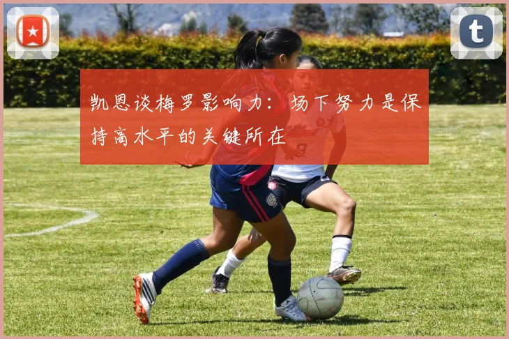 凯恩谈梅罗影响力：场下努力是保持高水平的关键所在
