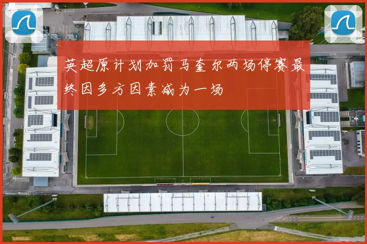 英超原计划加罚马奎尔两场停赛最终因多方因素减为一场