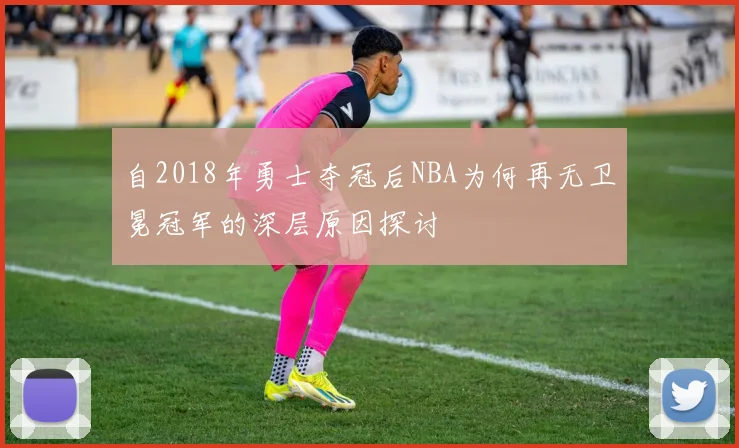 自2018年勇士夺冠后NBA为何再无卫冕冠军的深层原因探讨