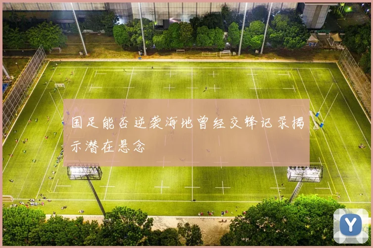 国足能否逆袭海地曾经交锋记录揭示潜在悬念