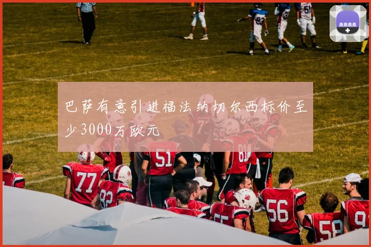 巴萨有意引进福法纳切尔西标价至少3000万欧元