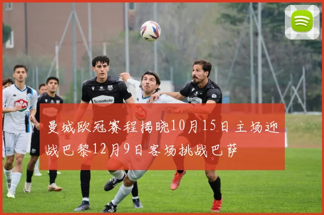 曼城欧冠赛程揭晓10月15日主场迎战巴黎12月9日客场挑战巴萨